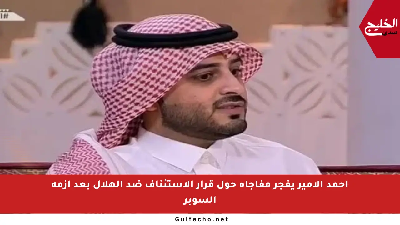أحمد الأمير يفجر مفاجأة حول قرار الاستئناف ضد الهلال بعد أزمة السوبر